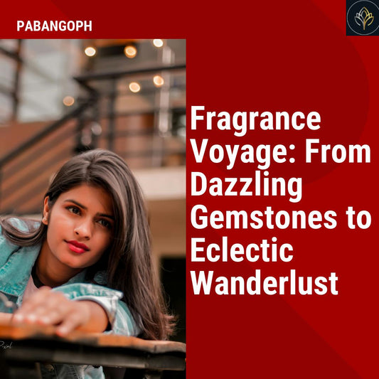 Fragrance Voyage: From Dazzling Gemstones to Eclectic Wanderlust