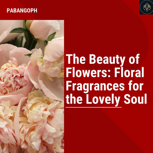 The Beauty of Flowers: Floral Fragrances for the Lovely Soul