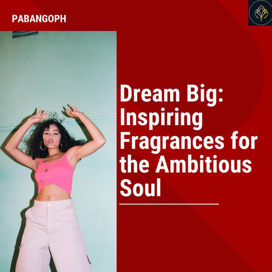 Dream Big: Inspiring Fragrances for the Ambitious Soul